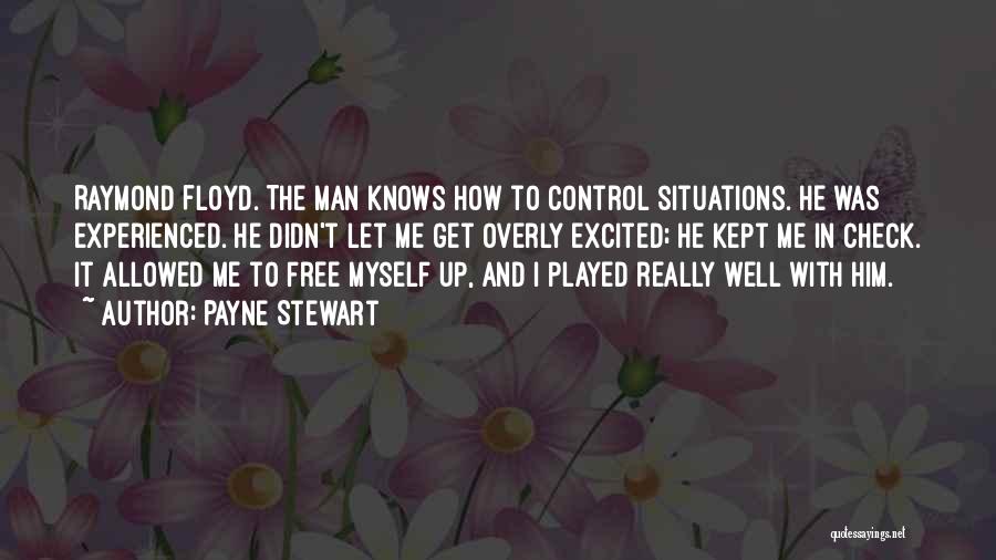 Payne Stewart Quotes: Raymond Floyd. The Man Knows How To Control Situations. He Was Experienced. He Didn't Let Me Get Overly Excited; He