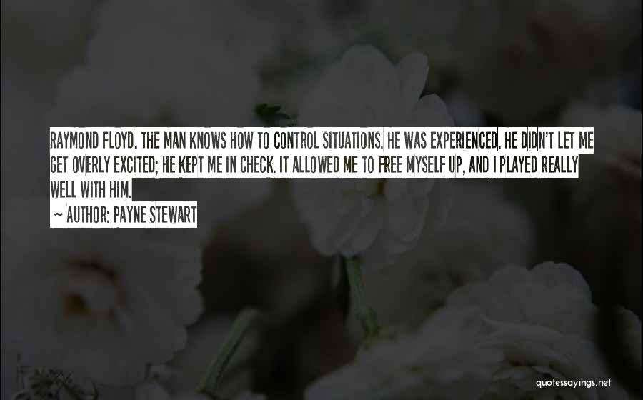 Payne Stewart Quotes: Raymond Floyd. The Man Knows How To Control Situations. He Was Experienced. He Didn't Let Me Get Overly Excited; He