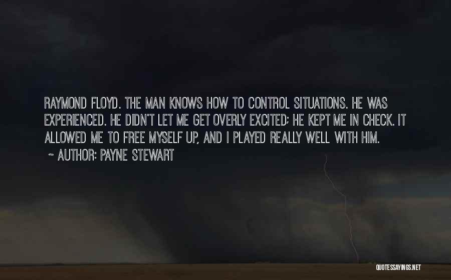 Payne Stewart Quotes: Raymond Floyd. The Man Knows How To Control Situations. He Was Experienced. He Didn't Let Me Get Overly Excited; He