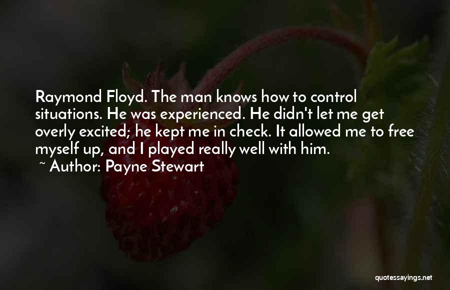 Payne Stewart Quotes: Raymond Floyd. The Man Knows How To Control Situations. He Was Experienced. He Didn't Let Me Get Overly Excited; He