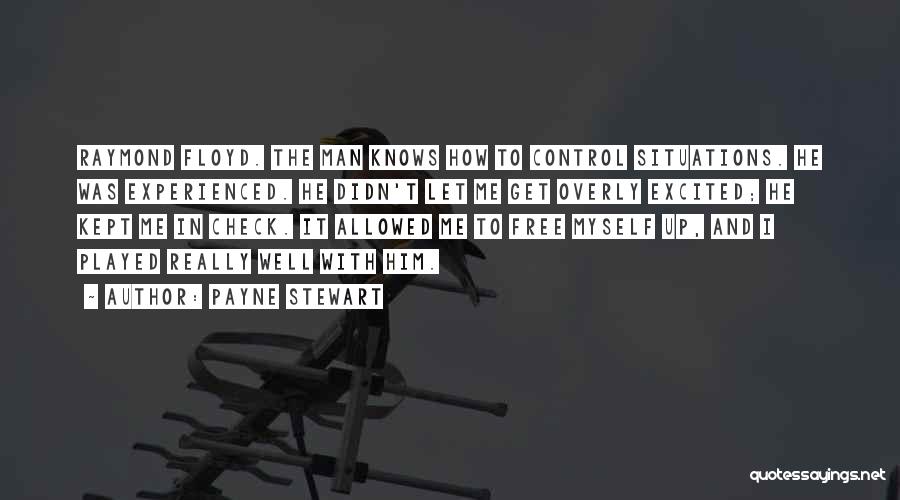 Payne Stewart Quotes: Raymond Floyd. The Man Knows How To Control Situations. He Was Experienced. He Didn't Let Me Get Overly Excited; He
