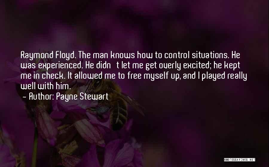 Payne Stewart Quotes: Raymond Floyd. The Man Knows How To Control Situations. He Was Experienced. He Didn't Let Me Get Overly Excited; He