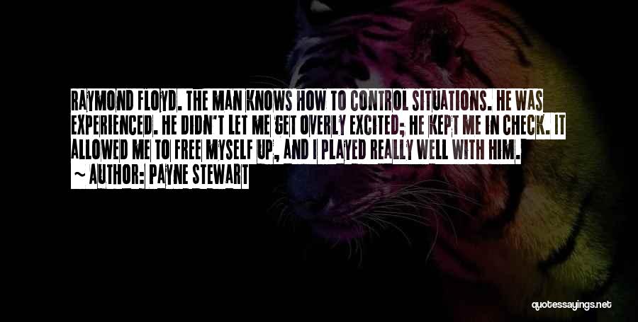 Payne Stewart Quotes: Raymond Floyd. The Man Knows How To Control Situations. He Was Experienced. He Didn't Let Me Get Overly Excited; He