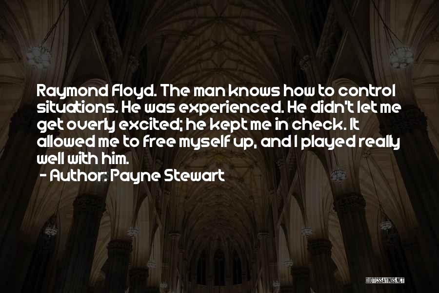 Payne Stewart Quotes: Raymond Floyd. The Man Knows How To Control Situations. He Was Experienced. He Didn't Let Me Get Overly Excited; He