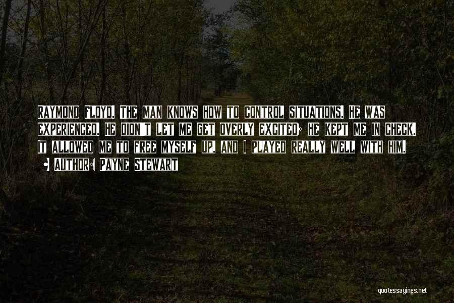 Payne Stewart Quotes: Raymond Floyd. The Man Knows How To Control Situations. He Was Experienced. He Didn't Let Me Get Overly Excited; He