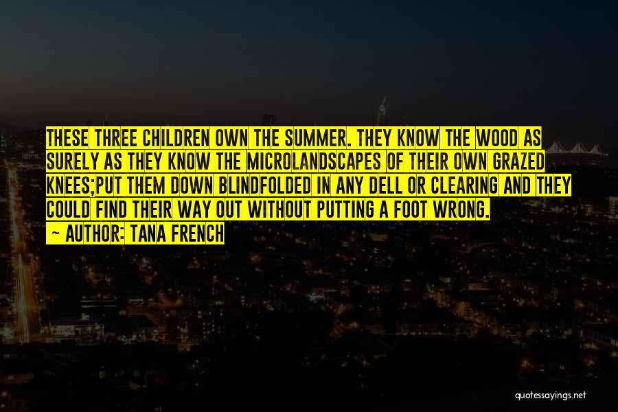 Tana French Quotes: These Three Children Own The Summer. They Know The Wood As Surely As They Know The Microlandscapes Of Their Own