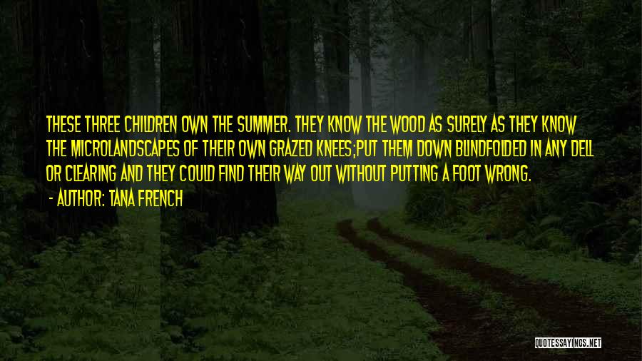 Tana French Quotes: These Three Children Own The Summer. They Know The Wood As Surely As They Know The Microlandscapes Of Their Own