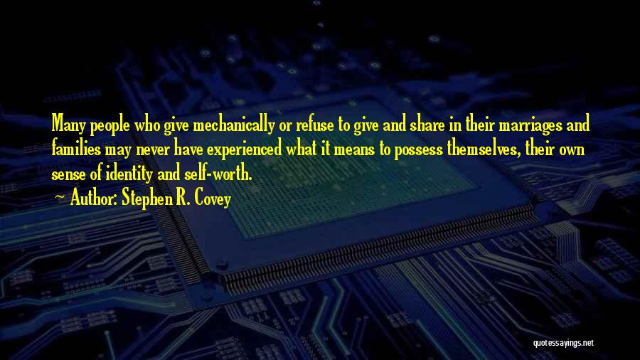 Stephen R. Covey Quotes: Many People Who Give Mechanically Or Refuse To Give And Share In Their Marriages And Families May Never Have Experienced