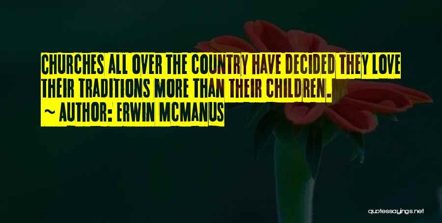 Erwin McManus Quotes: Churches All Over The Country Have Decided They Love Their Traditions More Than Their Children.