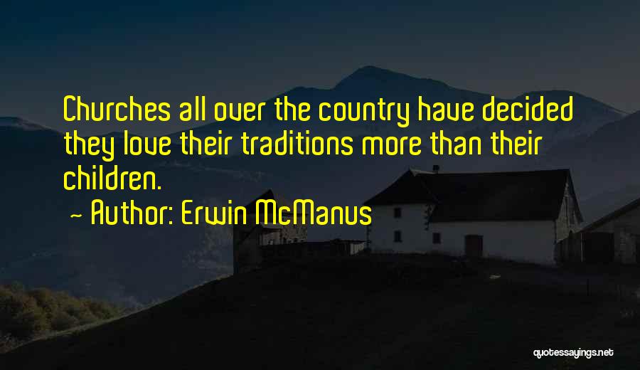 Erwin McManus Quotes: Churches All Over The Country Have Decided They Love Their Traditions More Than Their Children.