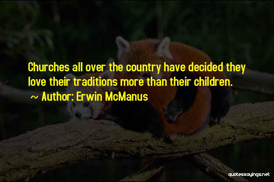 Erwin McManus Quotes: Churches All Over The Country Have Decided They Love Their Traditions More Than Their Children.