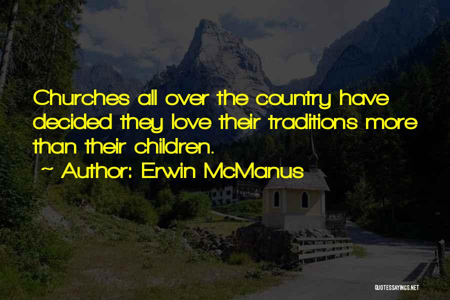 Erwin McManus Quotes: Churches All Over The Country Have Decided They Love Their Traditions More Than Their Children.