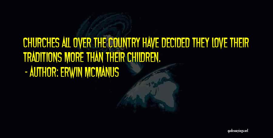 Erwin McManus Quotes: Churches All Over The Country Have Decided They Love Their Traditions More Than Their Children.