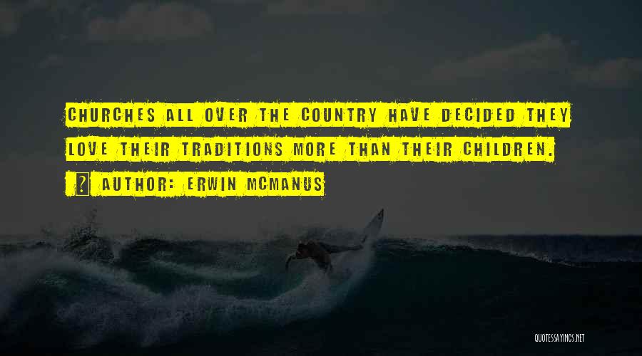 Erwin McManus Quotes: Churches All Over The Country Have Decided They Love Their Traditions More Than Their Children.