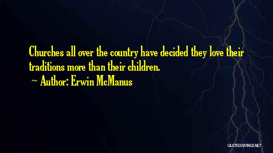 Erwin McManus Quotes: Churches All Over The Country Have Decided They Love Their Traditions More Than Their Children.