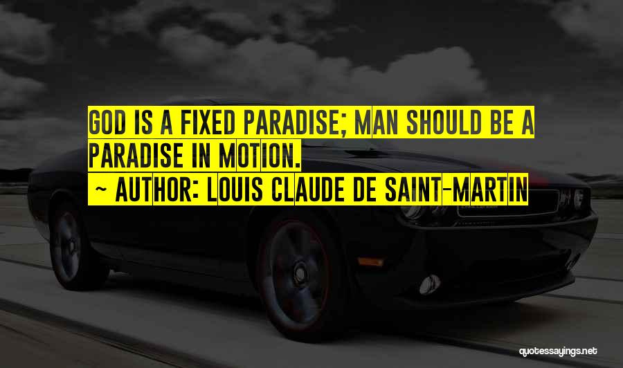 Louis Claude De Saint-Martin Quotes: God Is A Fixed Paradise; Man Should Be A Paradise In Motion.