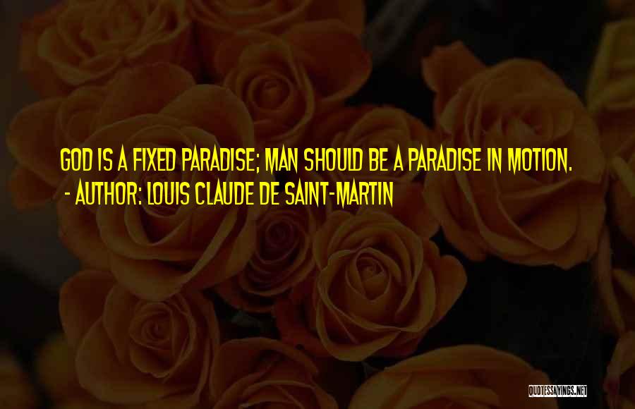 Louis Claude De Saint-Martin Quotes: God Is A Fixed Paradise; Man Should Be A Paradise In Motion.