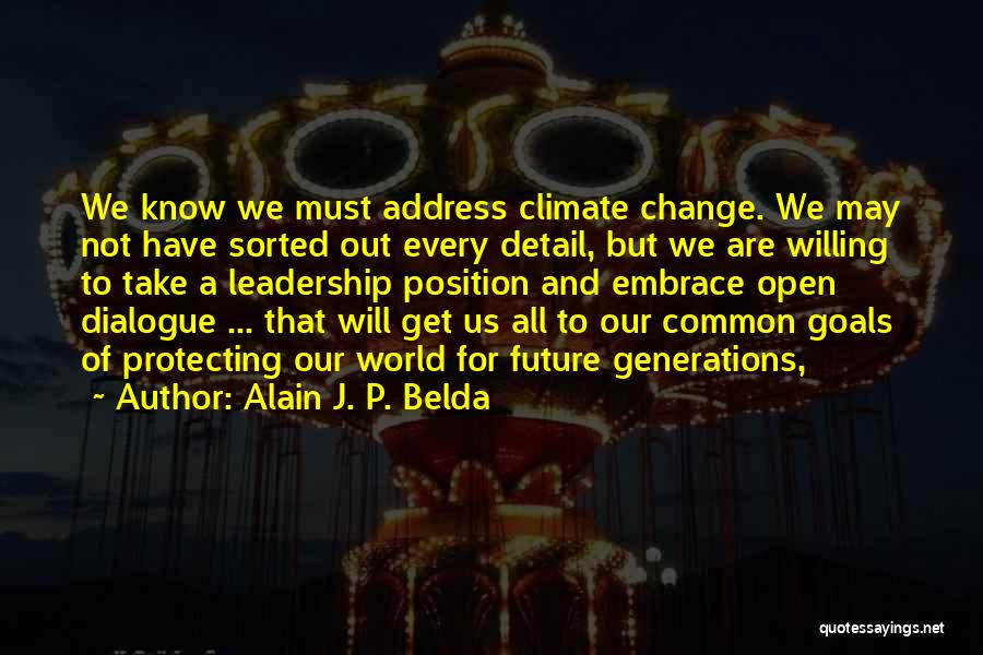 Alain J. P. Belda Quotes: We Know We Must Address Climate Change. We May Not Have Sorted Out Every Detail, But We Are Willing To