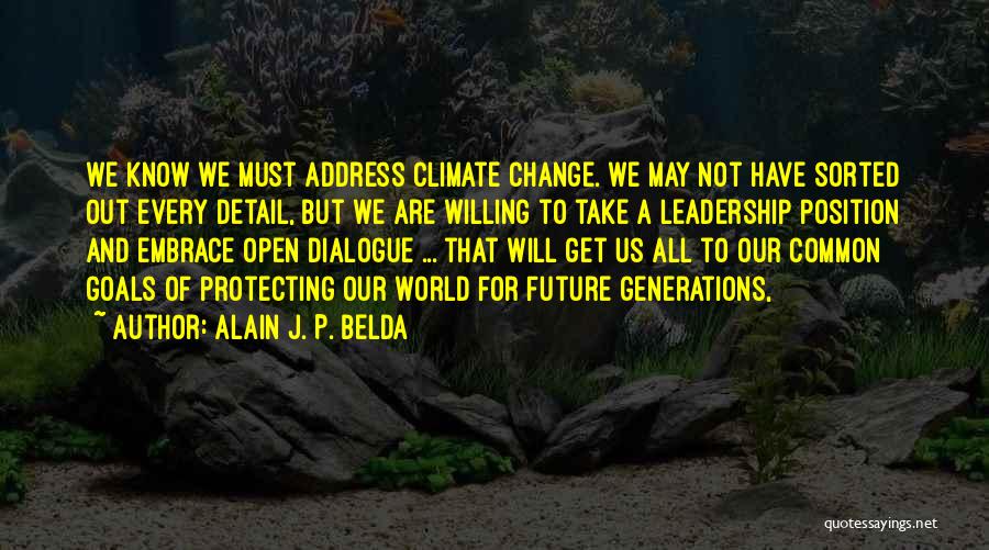 Alain J. P. Belda Quotes: We Know We Must Address Climate Change. We May Not Have Sorted Out Every Detail, But We Are Willing To