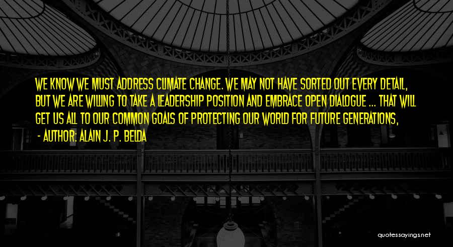 Alain J. P. Belda Quotes: We Know We Must Address Climate Change. We May Not Have Sorted Out Every Detail, But We Are Willing To