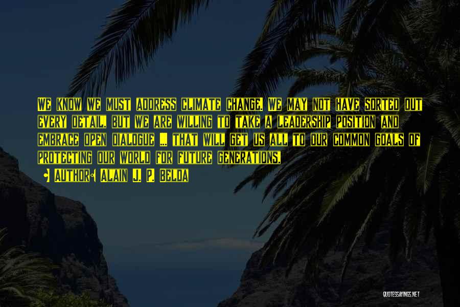 Alain J. P. Belda Quotes: We Know We Must Address Climate Change. We May Not Have Sorted Out Every Detail, But We Are Willing To