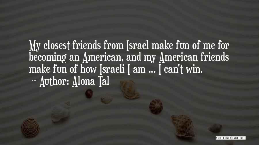 Alona Tal Quotes: My Closest Friends From Israel Make Fun Of Me For Becoming An American, And My American Friends Make Fun Of