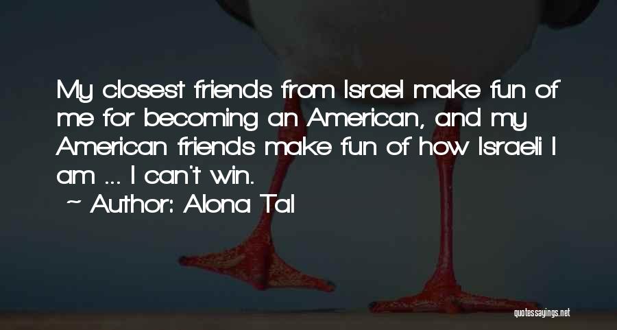 Alona Tal Quotes: My Closest Friends From Israel Make Fun Of Me For Becoming An American, And My American Friends Make Fun Of