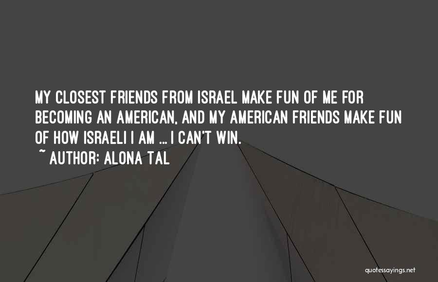 Alona Tal Quotes: My Closest Friends From Israel Make Fun Of Me For Becoming An American, And My American Friends Make Fun Of