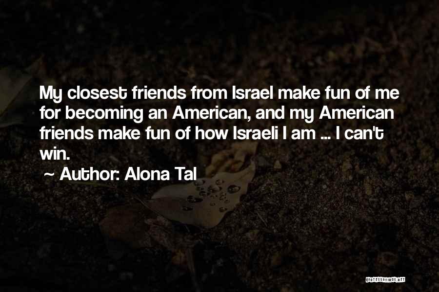 Alona Tal Quotes: My Closest Friends From Israel Make Fun Of Me For Becoming An American, And My American Friends Make Fun Of
