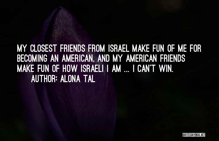 Alona Tal Quotes: My Closest Friends From Israel Make Fun Of Me For Becoming An American, And My American Friends Make Fun Of