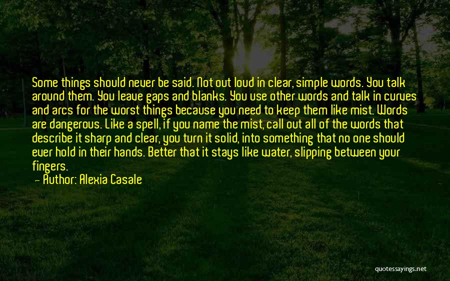 Alexia Casale Quotes: Some Things Should Never Be Said. Not Out Loud In Clear, Simple Words. You Talk Around Them. You Leave Gaps