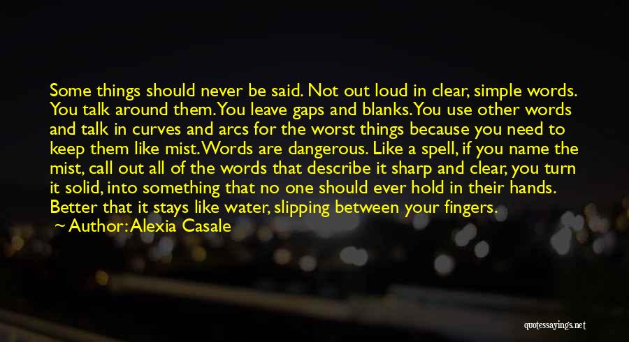 Alexia Casale Quotes: Some Things Should Never Be Said. Not Out Loud In Clear, Simple Words. You Talk Around Them. You Leave Gaps