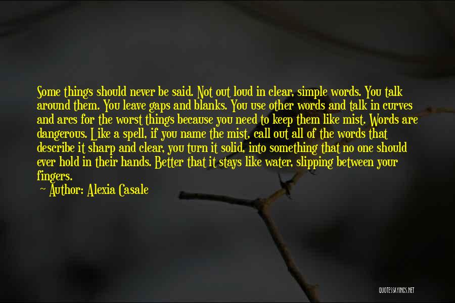 Alexia Casale Quotes: Some Things Should Never Be Said. Not Out Loud In Clear, Simple Words. You Talk Around Them. You Leave Gaps