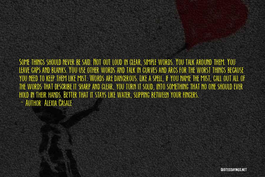 Alexia Casale Quotes: Some Things Should Never Be Said. Not Out Loud In Clear, Simple Words. You Talk Around Them. You Leave Gaps