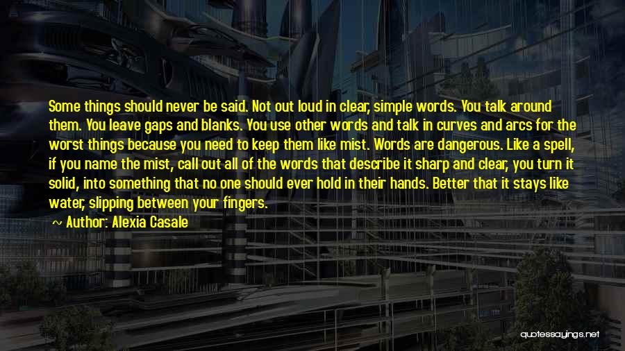 Alexia Casale Quotes: Some Things Should Never Be Said. Not Out Loud In Clear, Simple Words. You Talk Around Them. You Leave Gaps