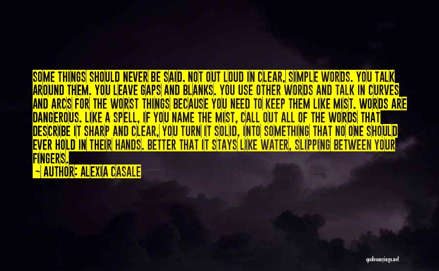 Alexia Casale Quotes: Some Things Should Never Be Said. Not Out Loud In Clear, Simple Words. You Talk Around Them. You Leave Gaps