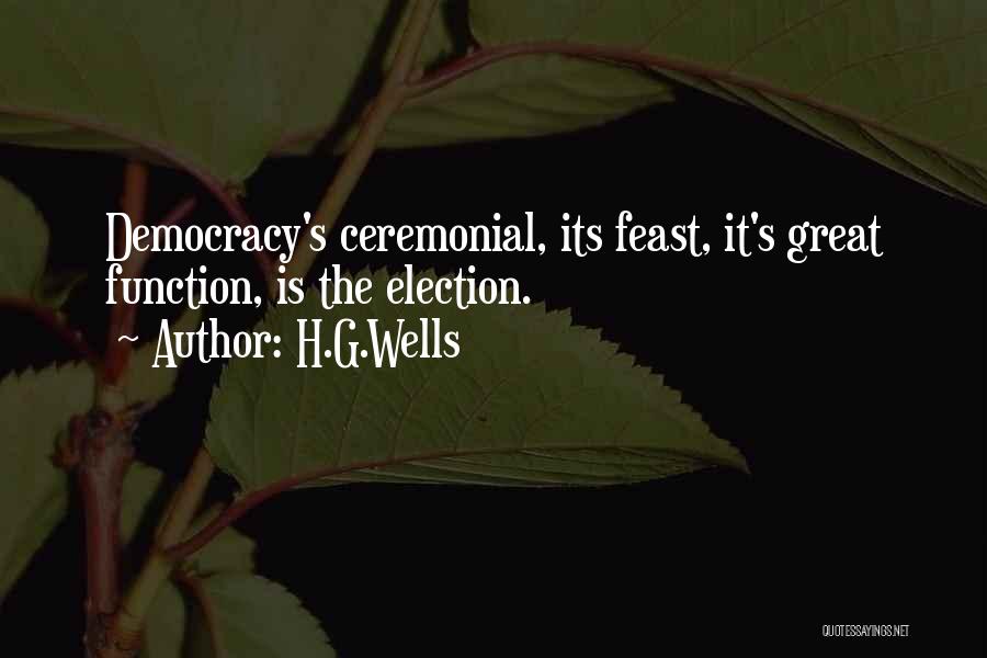 H.G.Wells Quotes: Democracy's Ceremonial, Its Feast, It's Great Function, Is The Election.