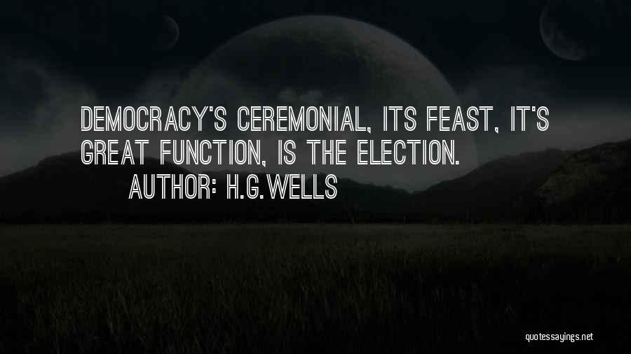 H.G.Wells Quotes: Democracy's Ceremonial, Its Feast, It's Great Function, Is The Election.