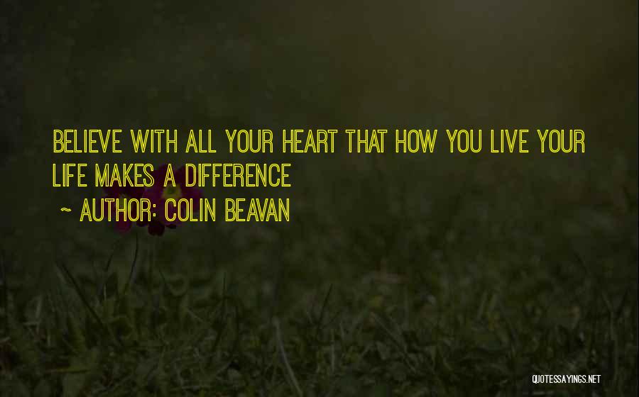 Colin Beavan Quotes: Believe With All Your Heart That How You Live Your Life Makes A Difference