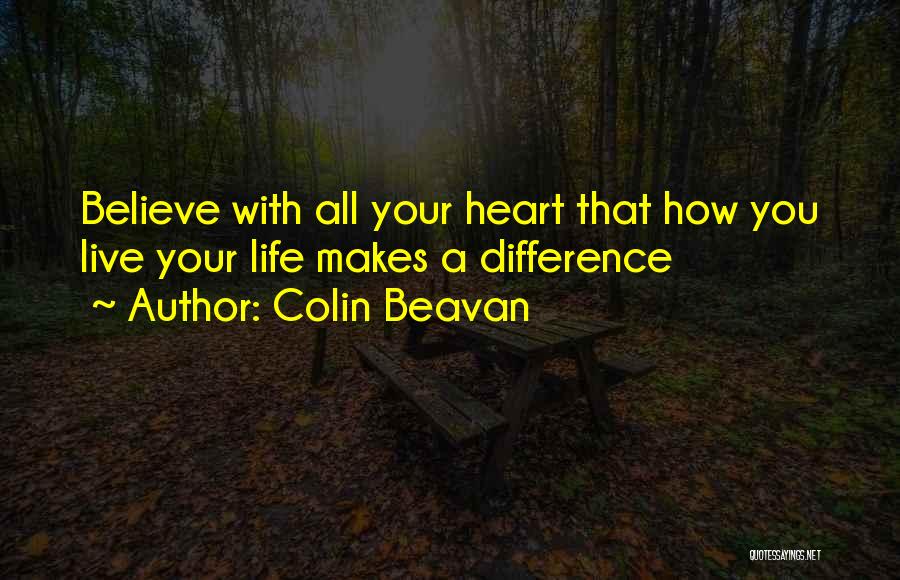 Colin Beavan Quotes: Believe With All Your Heart That How You Live Your Life Makes A Difference