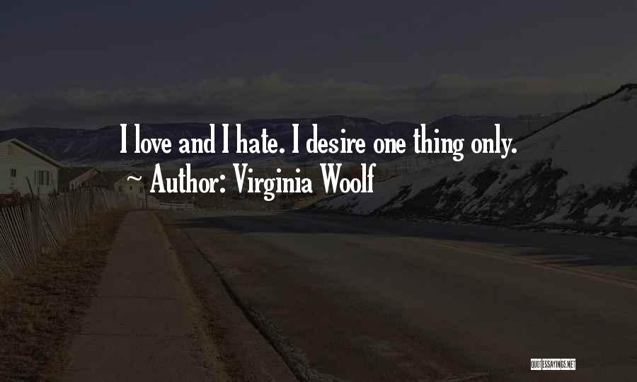 Virginia Woolf Quotes: I Love And I Hate. I Desire One Thing Only.