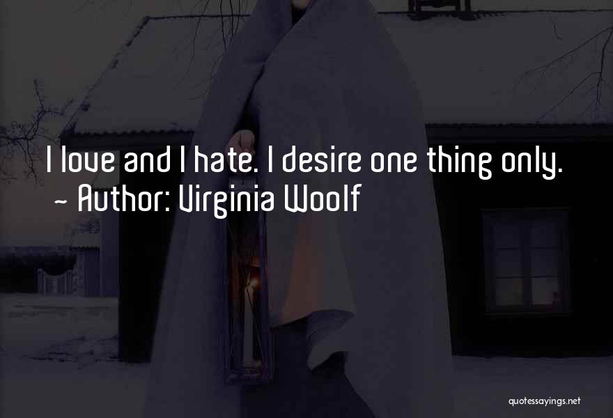 Virginia Woolf Quotes: I Love And I Hate. I Desire One Thing Only.