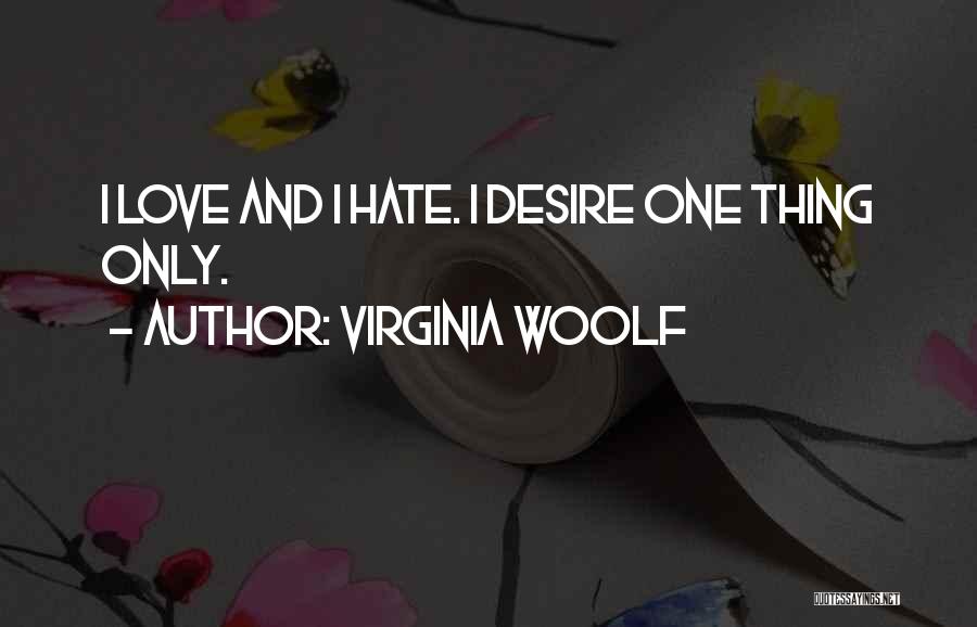 Virginia Woolf Quotes: I Love And I Hate. I Desire One Thing Only.