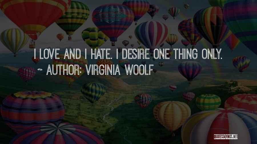 Virginia Woolf Quotes: I Love And I Hate. I Desire One Thing Only.