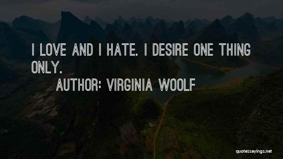 Virginia Woolf Quotes: I Love And I Hate. I Desire One Thing Only.