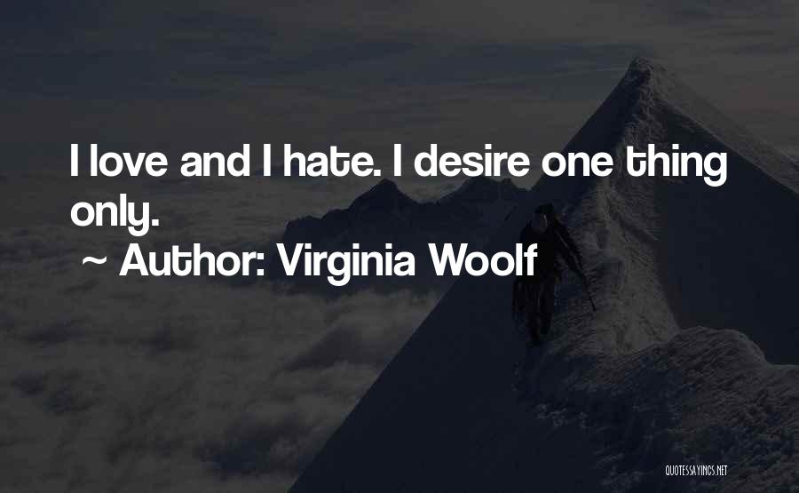 Virginia Woolf Quotes: I Love And I Hate. I Desire One Thing Only.