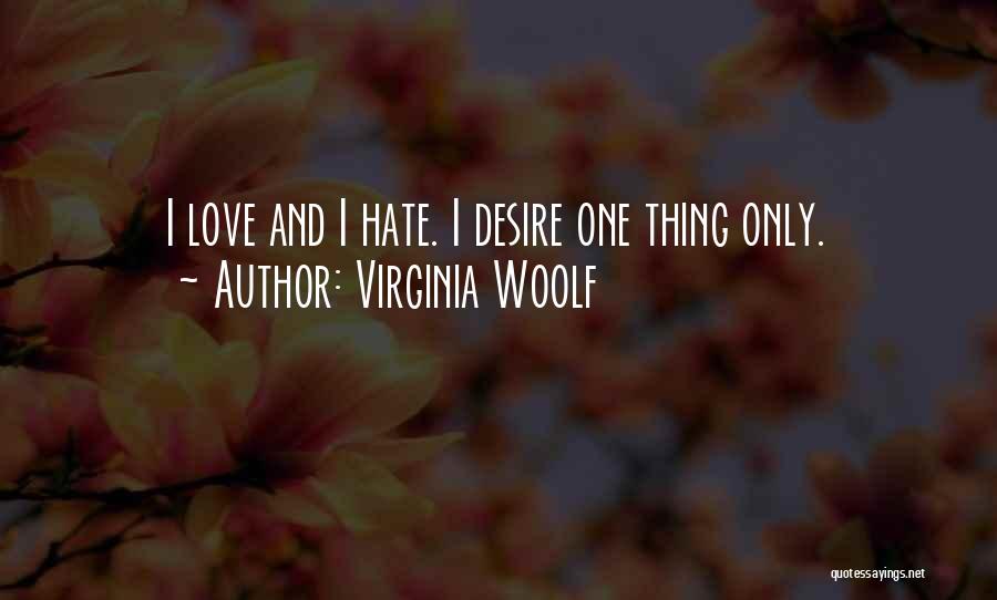 Virginia Woolf Quotes: I Love And I Hate. I Desire One Thing Only.