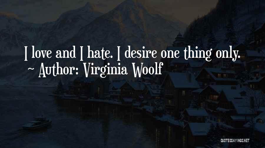 Virginia Woolf Quotes: I Love And I Hate. I Desire One Thing Only.