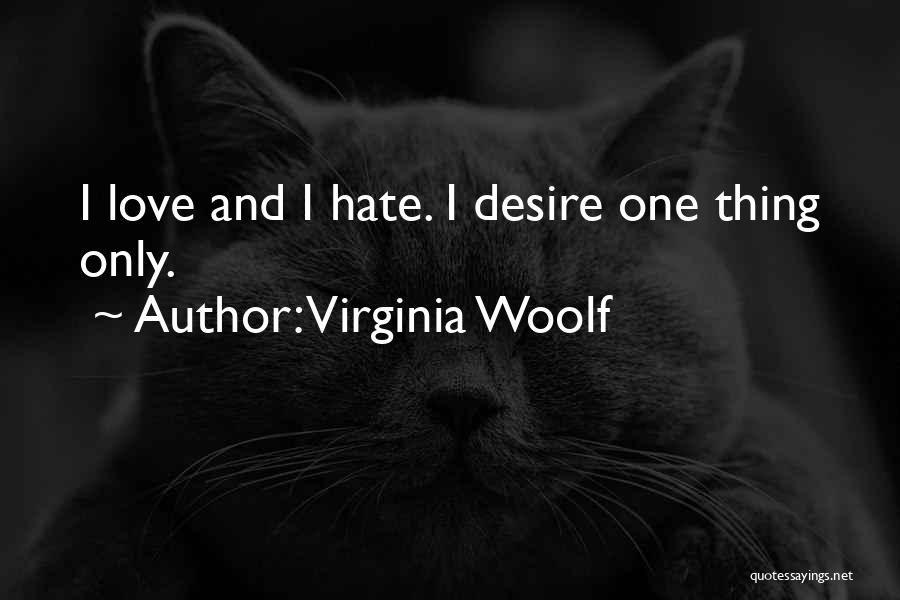 Virginia Woolf Quotes: I Love And I Hate. I Desire One Thing Only.