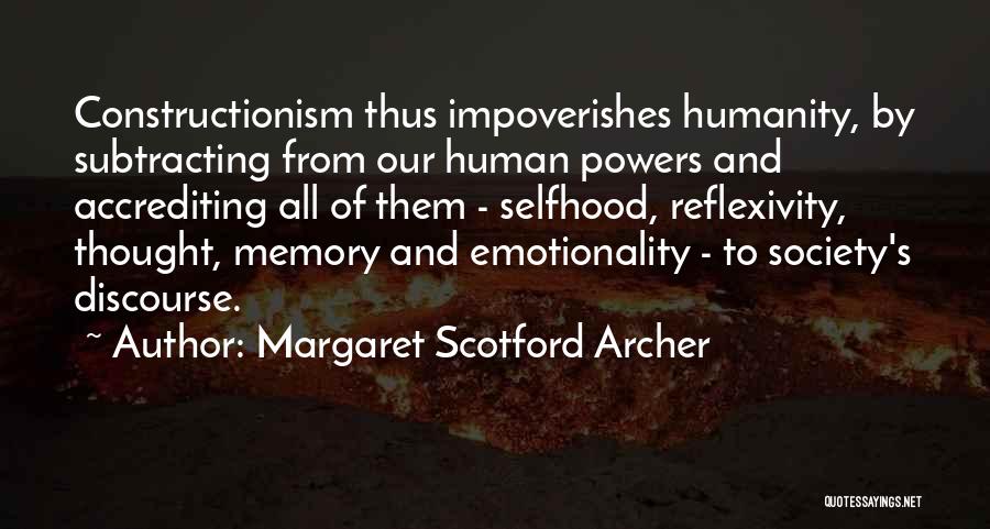 Margaret Scotford Archer Quotes: Constructionism Thus Impoverishes Humanity, By Subtracting From Our Human Powers And Accrediting All Of Them - Selfhood, Reflexivity, Thought, Memory